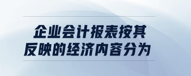 企業(yè)會計報表按其反映的經(jīng)濟內(nèi)容分為
