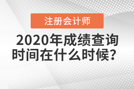 2020年注冊(cè)會(huì)計(jì)師成績(jī)查詢時(shí)間在什么時(shí)候？