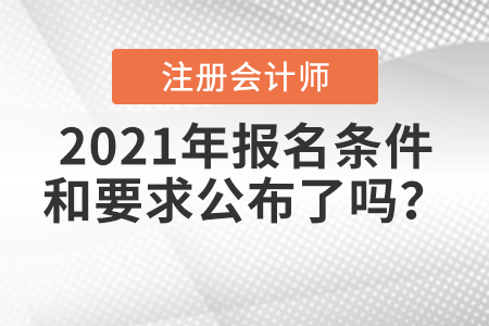 2021年注冊會計師報名條件和要求公布了嗎？