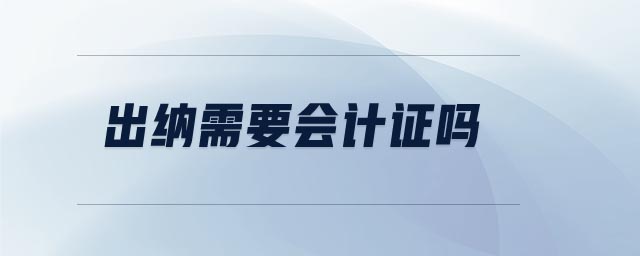 出納需要會(huì)計(jì)證嗎
