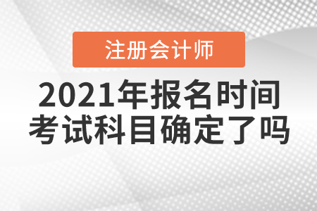 2021年CPA報(bào)名時(shí)間和考試科目確定了嗎？