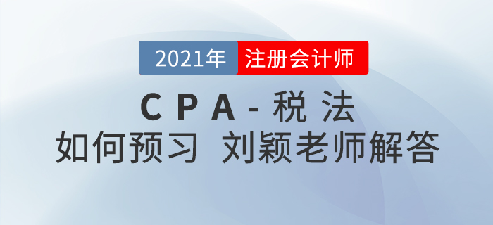 2021年注會稅法如何預(yù)習(xí)？劉穎老師為您答疑解惑！