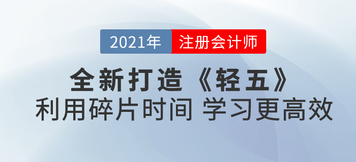 2021注會《輕五》全新打造！合理利用碎片時間，學習更高效！