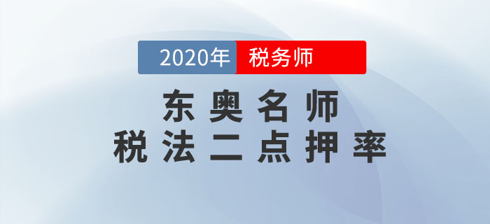 2020年稅務(wù)師《稅法二》考試，東奧名師點(diǎn)押詳情