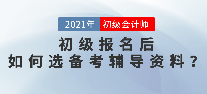 2021初級(jí)會(huì)計(jì)師報(bào)名后，如何選擇備考輔導(dǎo)資料？