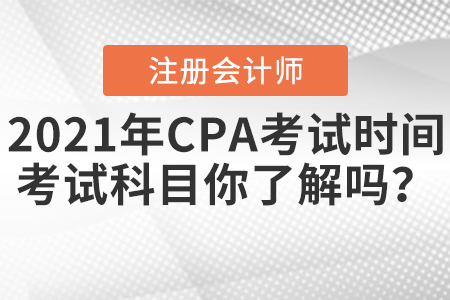 2021年CPA考試時(shí)間和考試科目你了解嗎？