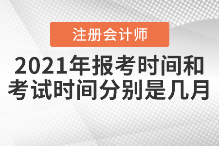 2021年注冊會計師報考時間和考試時間分別是幾月？