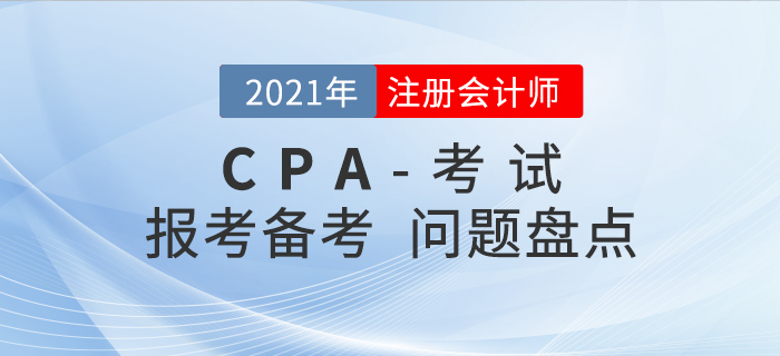 2021年注會(huì)報(bào)考&備考問(wèn)題大盤(pán)點(diǎn)，你想知道的都在這！