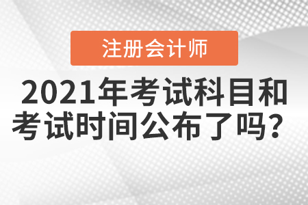 2021年注冊會計師考試科目和考試時間公布了嗎？
