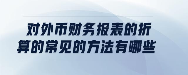 對外幣財務(wù)報表的折算的常見的方法有哪些