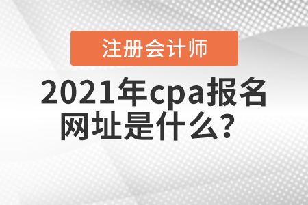 2021年cpa報名網(wǎng)址是什么？