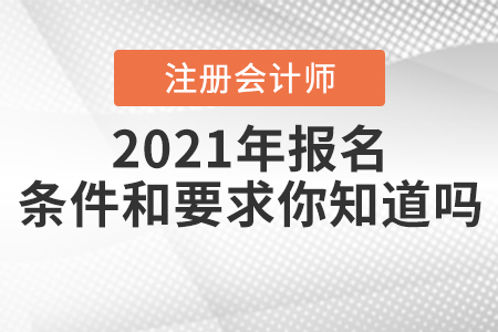 2021年注冊會計(jì)師報(bào)名條件和要求你知道嗎？