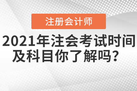 2021年注會(huì)考試時(shí)間及科目你了解嗎？