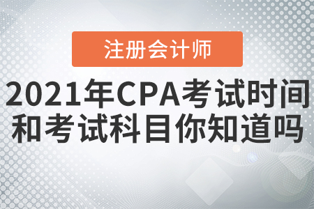 2021年CPA考試時間和考試科目你知道嗎？