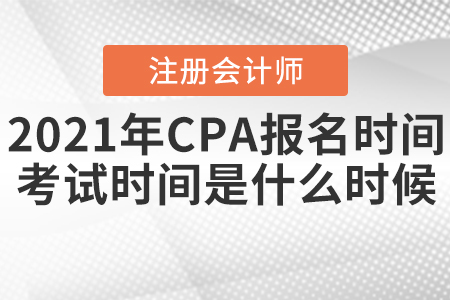 2021年CPA報(bào)名時(shí)間和考試時(shí)間分別是什么時(shí)候？