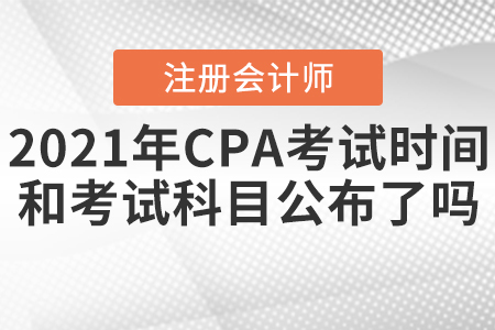 2021年CPA考試時(shí)間和考試科目公布了嗎？
