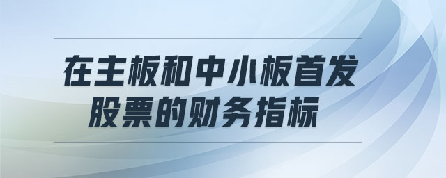 在主板和中小板首發(fā)股票的財務指標