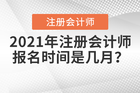 2021年注冊會計(jì)師報(bào)名時(shí)間是幾月？