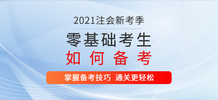 2021年注會(huì)新考季，零基礎(chǔ)考生這樣備考，通關(guān)更輕松！
