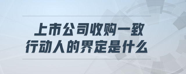 上市公司收購(gòu)一致行動(dòng)人的界定是什么