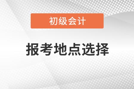 2021年浙江初級會計考試報考地點如何選擇？