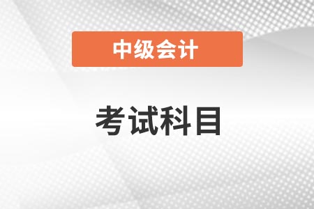2021年內(nèi)蒙古中級會計師考試科目你知道嗎？
