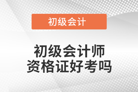 初級會(huì)計(jì)師資格證好考嗎
