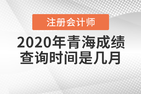 2020年青海CPA成績查詢時間是幾月？