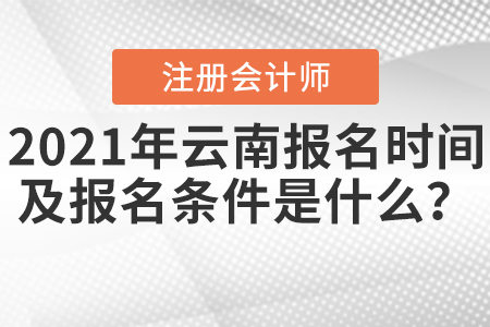 2021年云南注冊(cè)會(huì)計(jì)師報(bào)名時(shí)間及報(bào)名條件是什么？