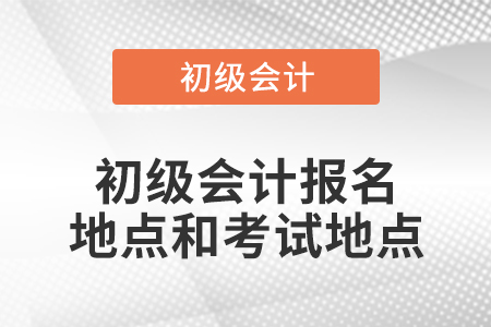 初級會計報名地點和考試地點