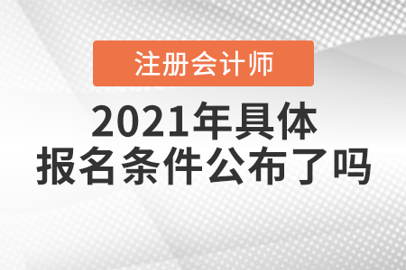 2021年注冊(cè)會(huì)計(jì)師具體報(bào)名條件公布了嗎？