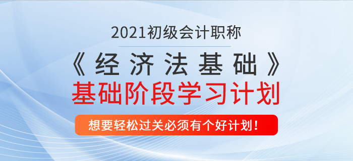 2021年《經(jīng)濟法基礎(chǔ)》基礎(chǔ)階段學習計劃
