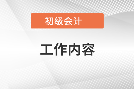 初級會計(jì)工作內(nèi)容