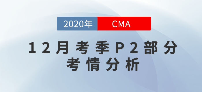 20年12月CMA考試P2部分考情分析新鮮出爐！快來關(guān)注！