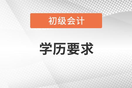 2021年吉林初級會計考試報名條件對學(xué)歷有什么限制？