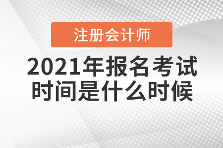 2021年注冊(cè)會(huì)計(jì)師報(bào)名考試時(shí)間是什么時(shí)候？