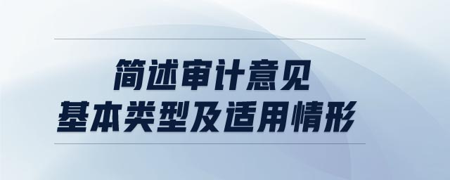 簡(jiǎn)述審計(jì)意見(jiàn)基本類(lèi)型及適用情形