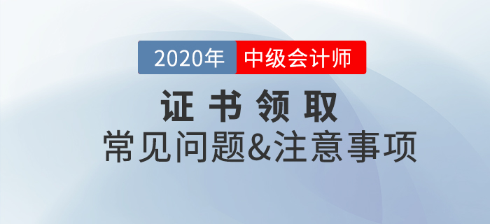 2020年中級(jí)會(huì)計(jì)職稱證書領(lǐng)取常見問題及注意事項(xiàng)！