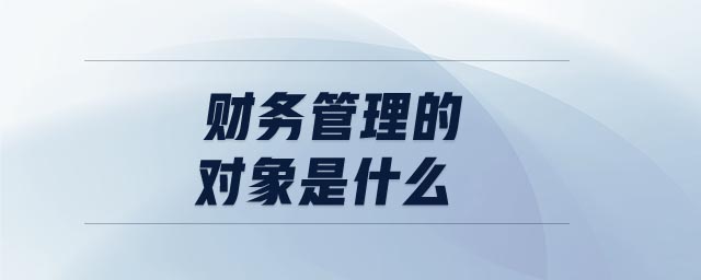 財(cái)務(wù)管理的對(duì)象是什么