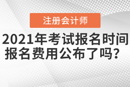 2021年注會(huì)考試報(bào)名時(shí)間報(bào)名費(fèi)用公布了嗎？