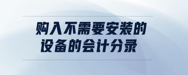 購入不需要安裝的設(shè)備的會計(jì)分錄