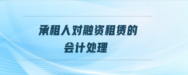 承租人對融資租賃的會(huì)計(jì)處理