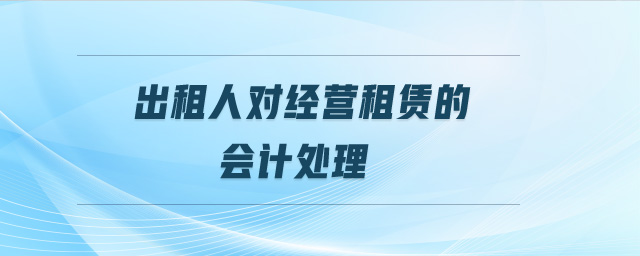 出租人對經(jīng)營租賃的會計(jì)處理