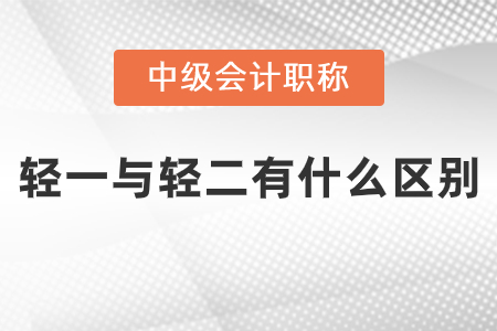 中級(jí)會(huì)計(jì)輕一與輕二有什么區(qū)別？