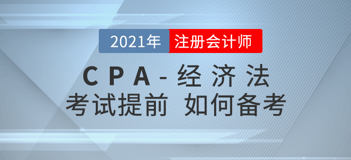 2021年注會(huì)考試時(shí)間若提前至8月，考生應(yīng)該如何備考經(jīng)濟(jì)法？