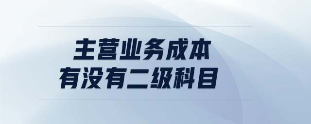 主營業(yè)務成本有沒有二級科目