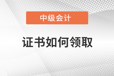 中級會計師證書如何領取