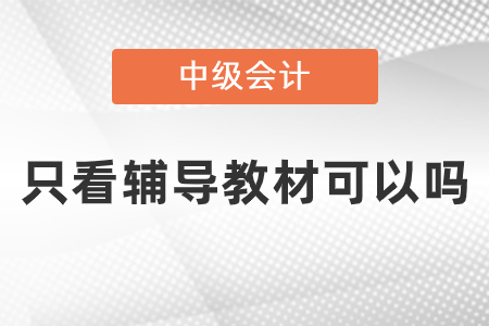 中級會計師考試內(nèi)容只看輔導(dǎo)教材可以嗎？
