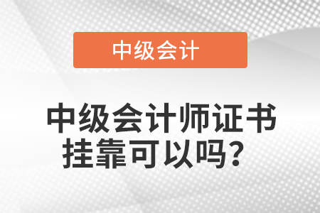 中級(jí)會(huì)計(jì)師證書掛靠可以嗎？