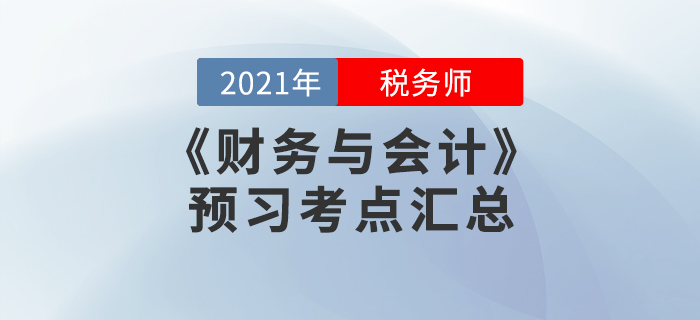 提前準(zhǔn)備!2021年稅務(wù)師《財務(wù)與會計》預(yù)習(xí)考點匯總